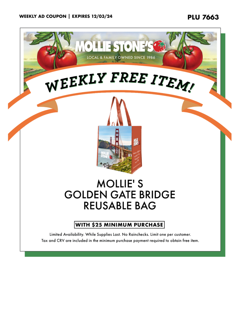 MOLLIE'S GOLDEN GATE BRIDGE REUSABLE BAG WITH $25 MINIMUM PURCHASE Limited Availability. While Supplies Last. No Rainchecks. Limit one per customer. Tax and CRV are included in the minimum purchase payment required to obtain free item.